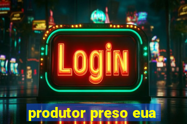 produtor preso eua